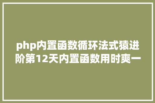 php内置函数循环法式猿进阶第12天内置函数用时爽一向用一向爽