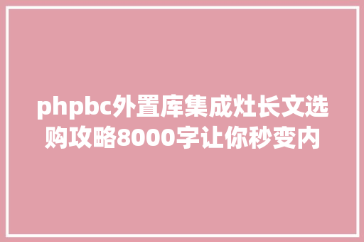 phpbc外置库集成灶长文选购攻略8000字让你秒变内行一体集成灶怎么买