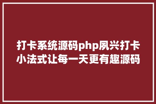 打卡系统源码php夙兴打卡小法式让每一天更有趣源码教程免费分享