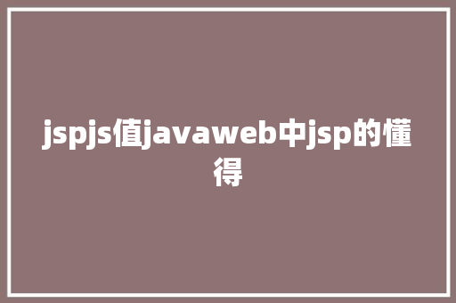 jspjs值javaweb中jsp的懂得