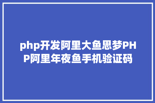 php开发阿里大鱼思梦PHP阿里年夜鱼手机验证码 JavaScript