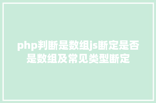 php判断是数组js断定是否是数组及常见类型断定