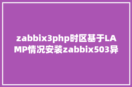 zabbix3php时区基于LAMP情况安装zabbix503异常具体 NoSQL