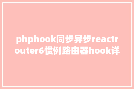 phphook同步异步reactrouter6惯例路由器hook详解 AJAX