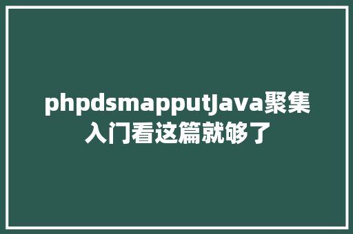 phpdsmapputJava聚集入门看这篇就够了