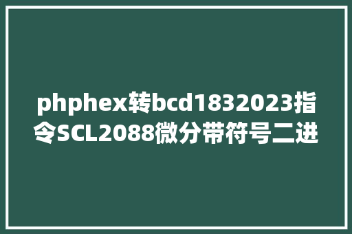 phphex转bcd1832023指令SCL2088微分带符号二进制数到BCD标度指令 RESTful API