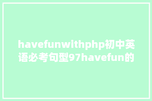 havefunwithphp初中英语必考句型97havefun的句型