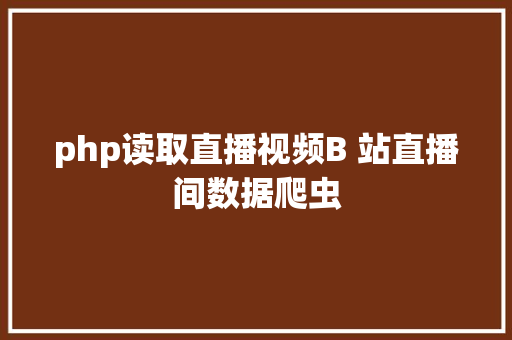 php读取直播视频B 站直播间数据爬虫