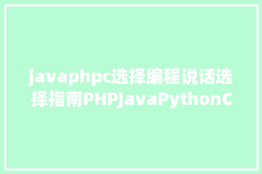 javaphpc选择编程说话选择指南PHPJavaPythonCC 你应当若何弃取