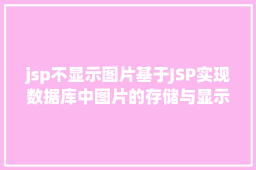 jsp不显示图片基于JSP实现数据库中图片的存储与显示