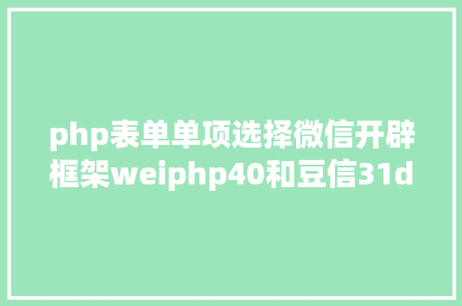 php表单单项选择微信开辟框架weiphp40和豆信31douchat的一些差别 SQL