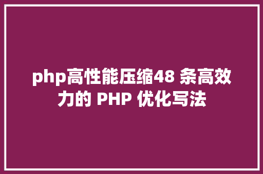 php高性能压缩48 条高效力的 PHP 优化写法 Webpack