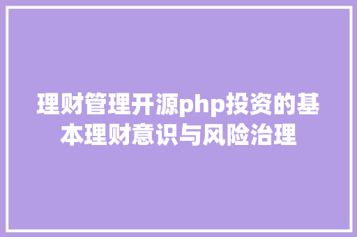 理财管理开源php投资的基本理财意识与风险治理