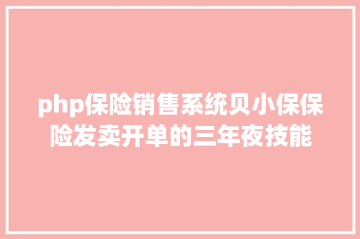 php保险销售系统贝小保保险发卖开单的三年夜技能