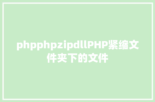 phpphpzipdllPHP紧缩文件夹下的文件 Java