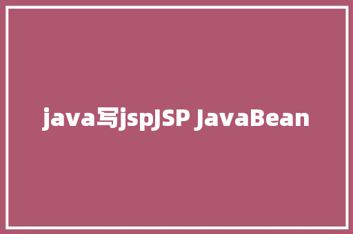 java写jspJSP JavaBean