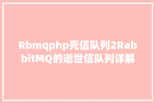 Rbmqphp死信队列2RabbitMQ的逝世信队列详解 PHP