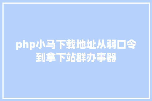 php小马下载地址从弱口令到拿下站群办事器 RESTful API