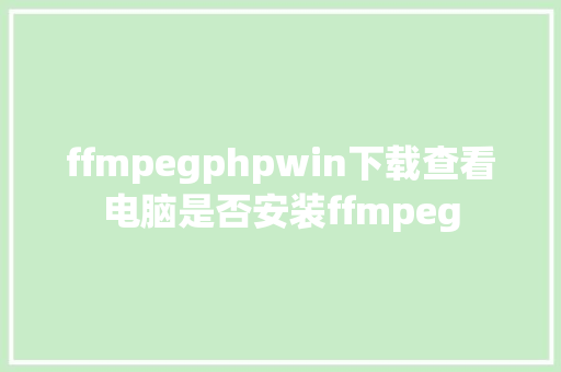 ffmpegphpwin下载查看电脑是否安装ffmpeg