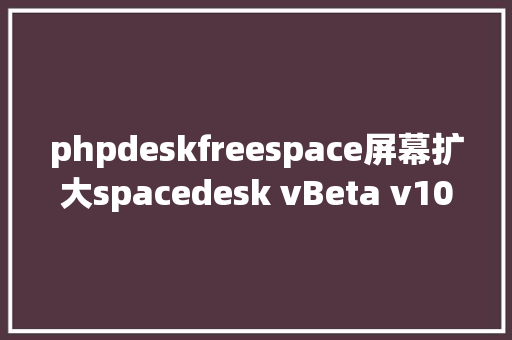 phpdeskfreespace屏幕扩大spacedesk vBeta v1076 简略汉化版