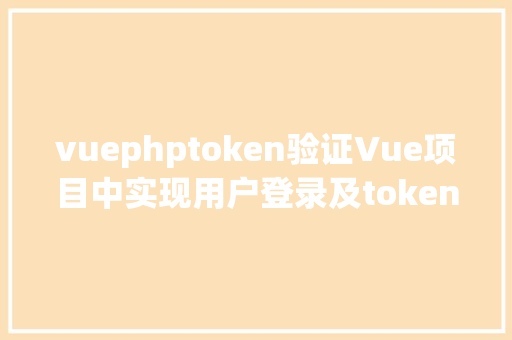 vuephptoken验证Vue项目中实现用户登录及token验证 Ruby