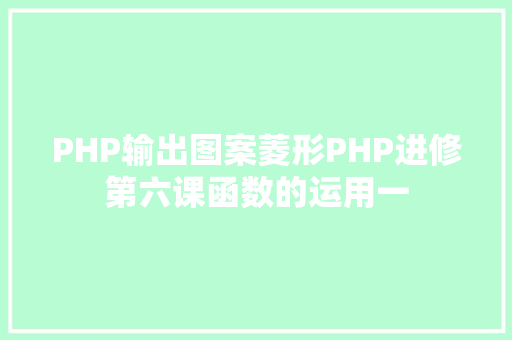 PHP输出图案菱形PHP进修第六课函数的运用一