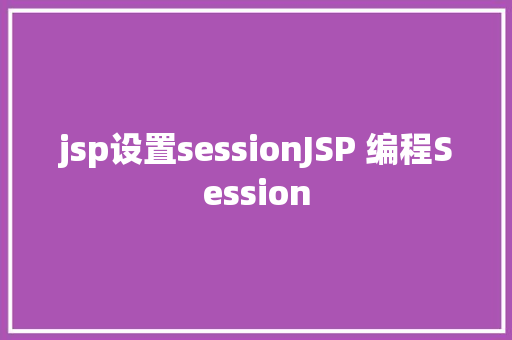 jsp设置sessionJSP 编程Session