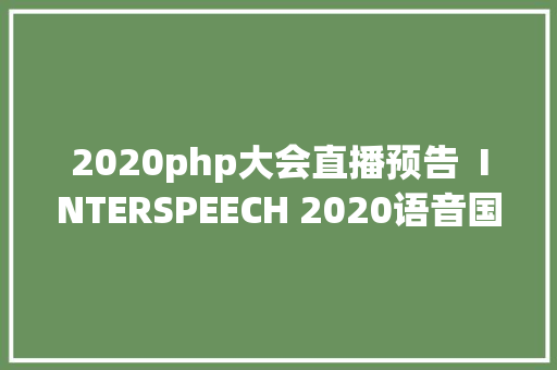 2020php大会直播预告  INTERSPEECH 2020语音国际顶会 RESTful API