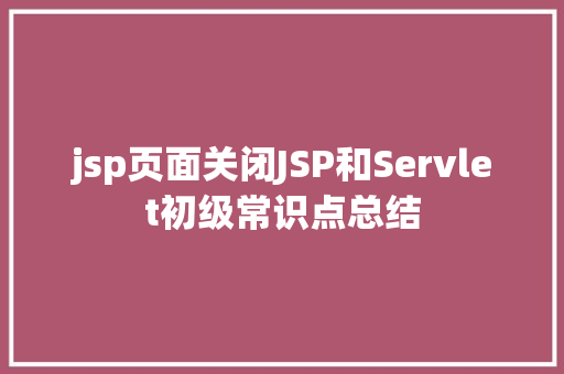 jsp页面关闭JSP和Servlet初级常识点总结