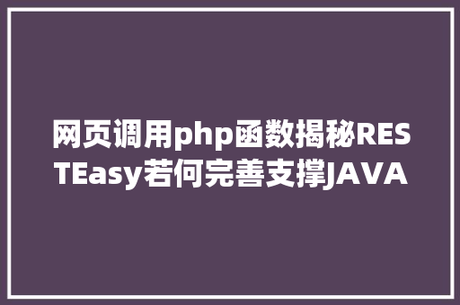 网页调用php函数揭秘RESTEasy若何完善支撑JAVA 微办事中的多种数据格局 HTML