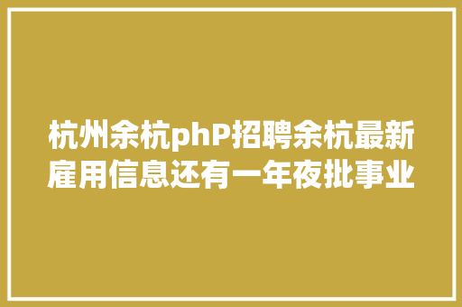 杭州余杭phP招聘余杭最新雇用信息还有一年夜批事业单元等你报名→ Angular