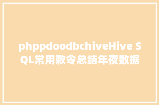 phppdoodbchiveHive SQL常用敕令总结年夜数据开辟人员按需珍藏