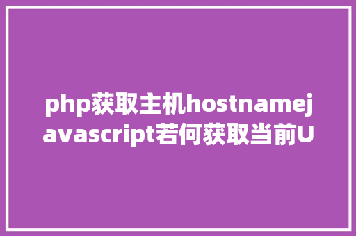 php获取主机hostnamejavascript若何获取当前URL的主机名 jQuery