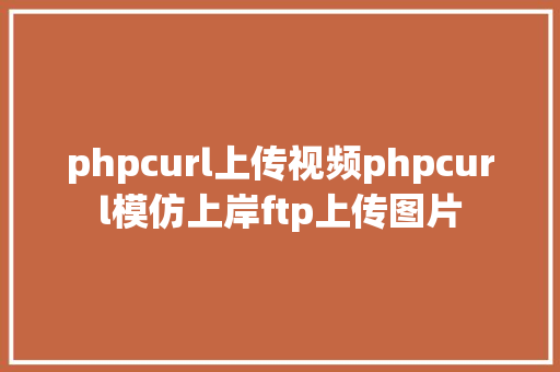 phpcurl上传视频phpcurl模仿上岸ftp上传图片 PHP