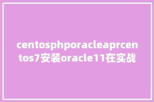 centosphporacleaprcentos7安装oracle11在实战 AJAX