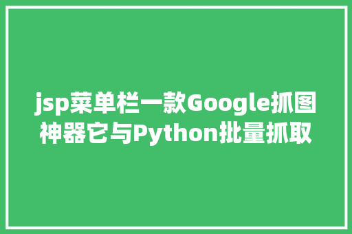 jsp菜单栏一款Google抓图神器它与Python批量抓取图片的道理一模一样 Node.js