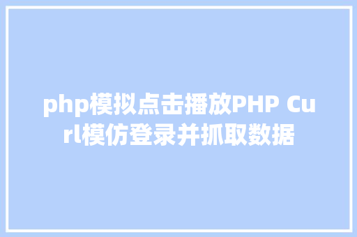 php模拟点击播放PHP Curl模仿登录并抓取数据