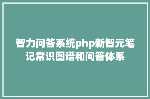 智力问答系统php新智元笔记常识图谱和问答体系