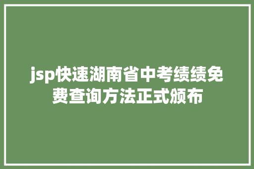 jsp快速湖南省中考绩绩免费查询方法正式颁布 AJAX