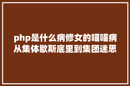 php是什么病修女的喵喵病从集体歇斯底里到集团迷思