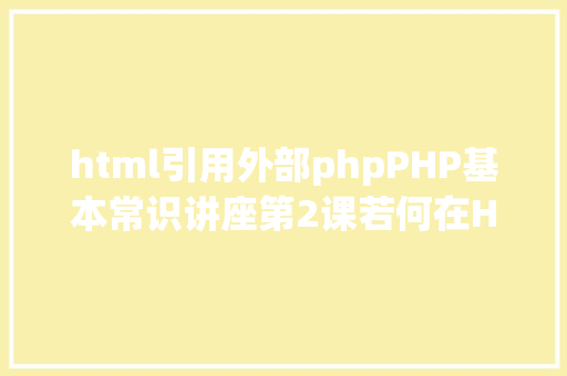 html引用外部phpPHP基本常识讲座第2课若何在HTML页面中嵌入PHP代码 RESTful API