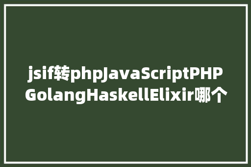 jsif转phpJavaScriptPHPGolangHaskellElixir哪个才是最佳编程说话 NoSQL