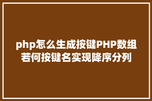 php怎么生成按键PHP数组若何按键名实现降序分列 Bootstrap