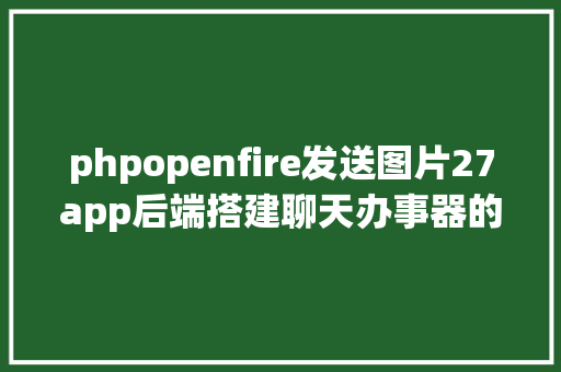 phpopenfire发送图片27app后端搭建聊天办事器的阅历 GraphQL