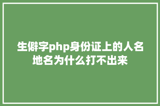 生僻字php身份证上的人名地名为什么打不出来 Angular