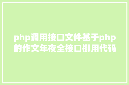 php调用接口文件基于php的作文年夜全接口挪用代码实例