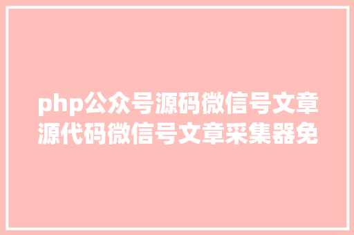 php公众号源码微信号文章源代码微信号文章采集器免费版 Ruby