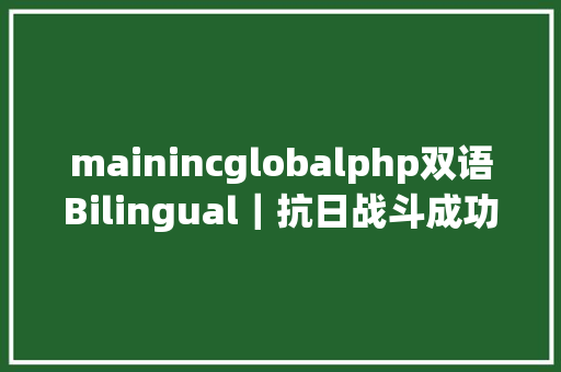 mainincglobalphp双语Bilingual｜抗日战斗成功纪念日英语怎么说