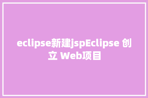 eclipse新建jspEclipse 创立 Web项目