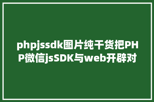 phpjssdk图片纯干货把PHP微信jsSDK与web开辟对象应用课件借来了 AJAX